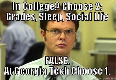 GA Tech - IN COLLEGE? CHOOSE 2: GRADES, SLEEP, SOCIAL LIFE FALSE. AT GEORGIA TECH CHOOSE 1. Schrute