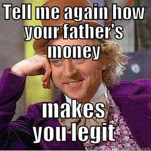 TELL ME AGAIN HOW YOUR FATHER'S MONEY MAKES YOU LEGIT Condescending Wonka