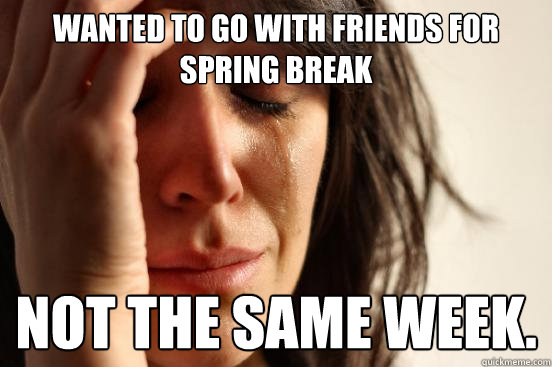 Wanted to go with friends for spring break not the same week.  First World Problems