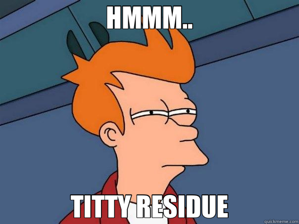 HMMM.. TITTY RESIDUE  Futurama Fry