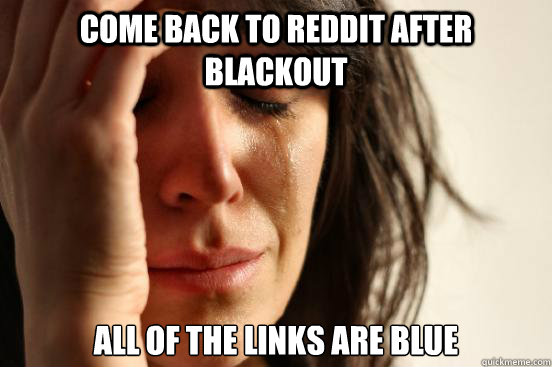 Come back to reddit after Blackout All of the links are blue  First World Problems
