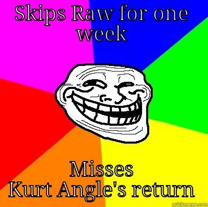 You should be watching. - SKIPS RAW FOR ONE WEEK MISSES KURT ANGLE'S RETURN Troll Face