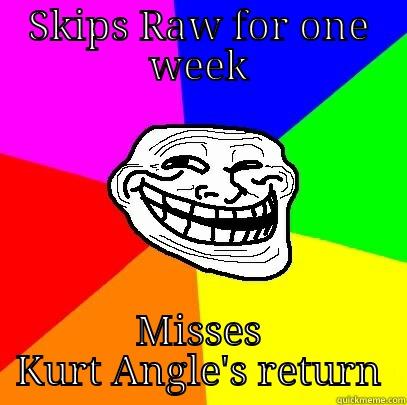 SKIPS RAW FOR ONE WEEK MISSES KURT ANGLE'S RETURN Troll Face