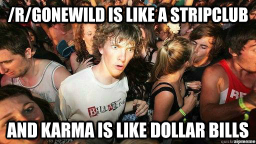 /r/gonewild is like a stripclub and karma is like dollar bills  