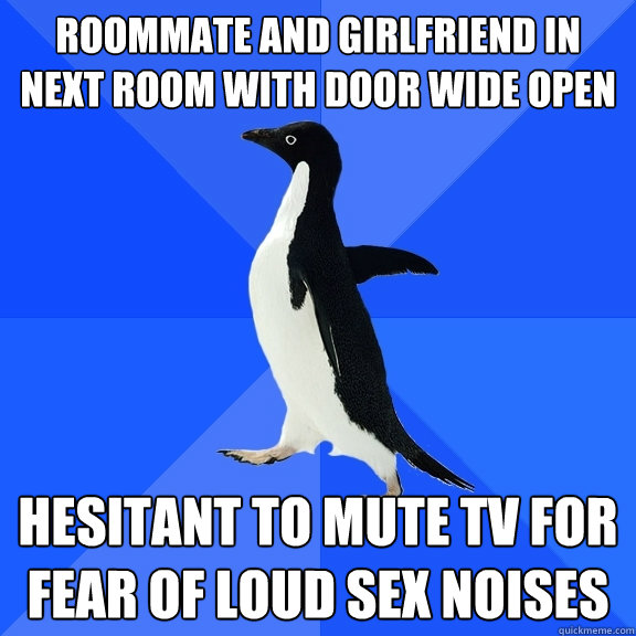 Roommate and girlfriend in next room with door wide open Hesitant to mute TV for fear of loud sex noises  Socially Awkward Penguin
