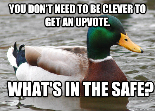 You don't need to be clever to get an upvote. What's in the safe?  Actual Advice Mallard