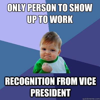 Only person to show up to work recognition from Vice President - Only person to show up to work recognition from Vice President  Success Kid