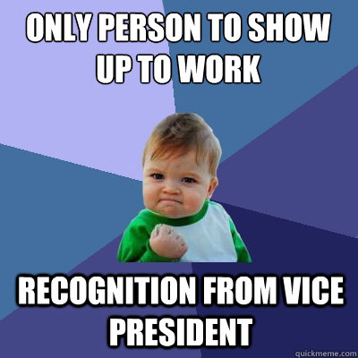 Only person to show up to work recognition from Vice President  Success Kid