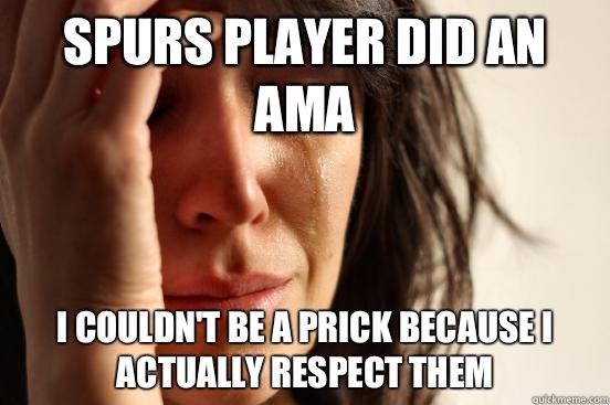 Spurs player did an AMA I couldn't be a prick because I actually respect them   First World Problems