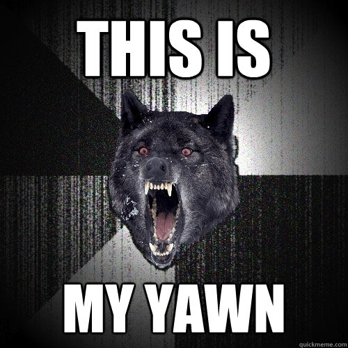 this is my yawn  Insanity Wolf