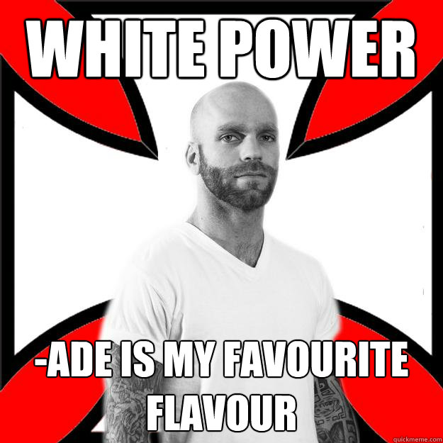 White power -ade is my favourite flavour  Skinhead with a Heart of Gold