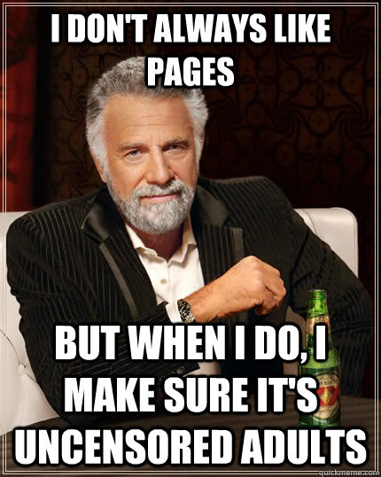 I don't always like pages but when I do, I make sure it's Uncensored Adults  The Most Interesting Man In The World