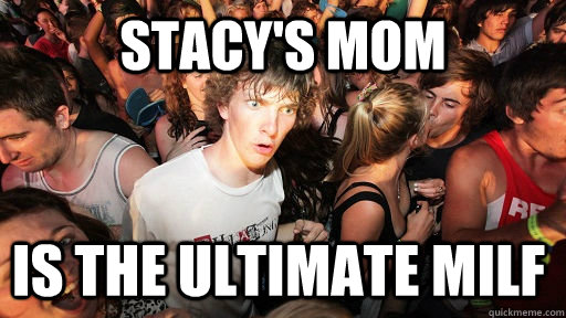 stacy's mom is the ultimate milf  Sudden Clarity Clarence