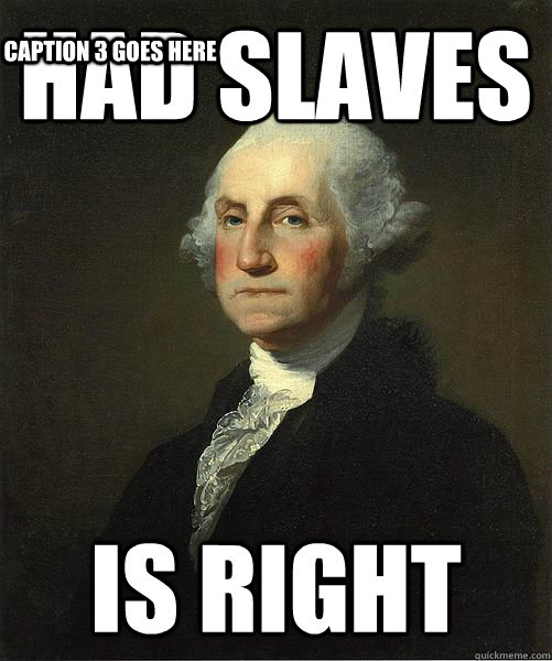 Had Slaves Is right Caption 3 goes here  Good Guy George