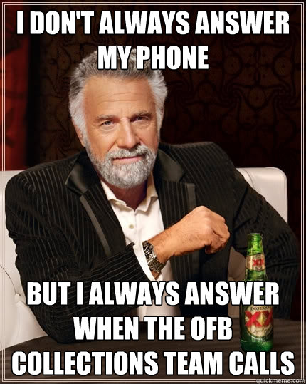 I don't always answer my phone But i always answer when the ofb collections team calls  The Most Interesting Man In The World