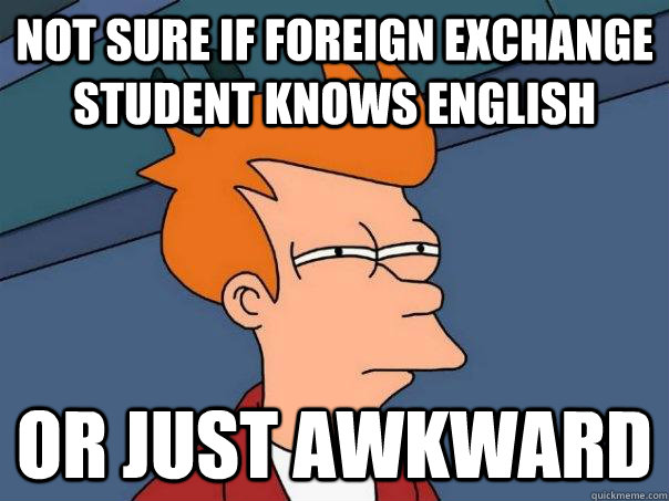 Not sure if foreign exchange student knows English Or just awkward  Futurama Fry