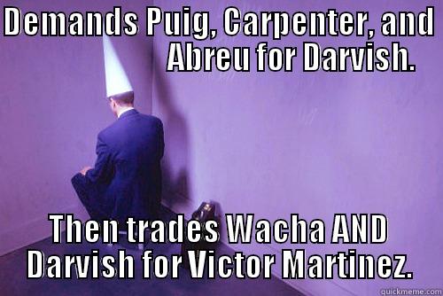 DEMANDS PUIG, CARPENTER, AND                         ABREU FOR DARVISH. THEN TRADES WACHA AND DARVISH FOR VICTOR MARTINEZ. Misc