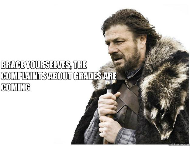 Brace yourselves, the complaints about grades are coming  Imminent Ned