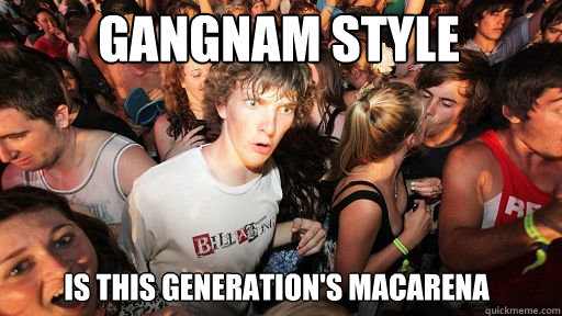 gangnam style is this generation's Macarena  Sudden Clarity Clarence