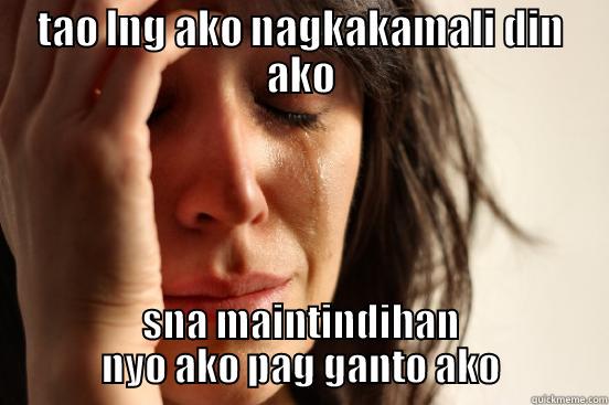 TAO LNG AKO NAGKAKAMALI DIN AKO SNA MAINTINDIHAN NYO AKO PAG GANTO AKO First World Problems