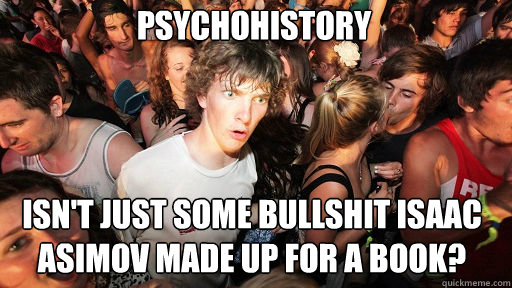 Psychohistory
 isn't just some bullshit isaac asimov made up for a book?  Sudden Clarity Clarence