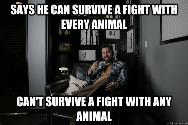 says he can survive a fight with every animal can't survive a fight with any animal - says he can survive a fight with every animal can't survive a fight with any animal  benevolent bro burnie
