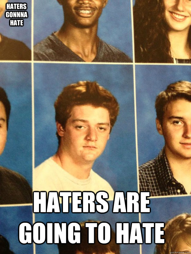 Haters are going to hate HATERS GONnna HATE - Haters are going to hate HATERS GONnna HATE  Tired Ginger
