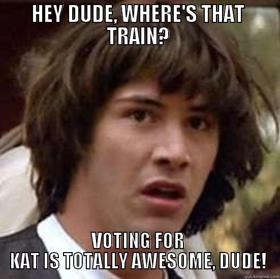 HEY DUDE, WHERE'S THAT TRAIN? VOTING FOR KAT IS TOTALLY AWESOME, DUDE! conspiracy keanu