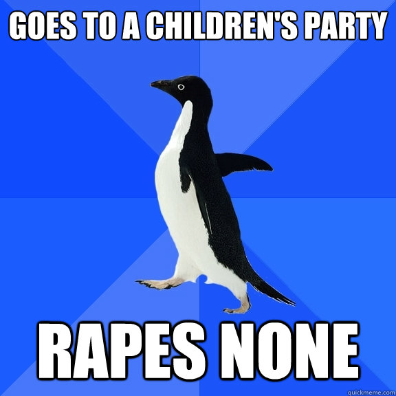 Goes to a children's party rapes none  Socially Awkward Penguin