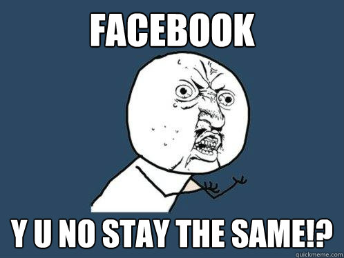 Facebook y u no stay the same!?  Y U No