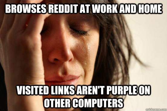 browses reddit at work and home visited links aren't purple on other computers  First World Problems