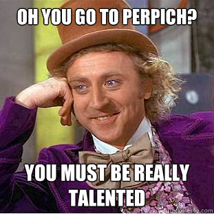 Oh you go to perpich? you must be really talented  Condescending Wonka