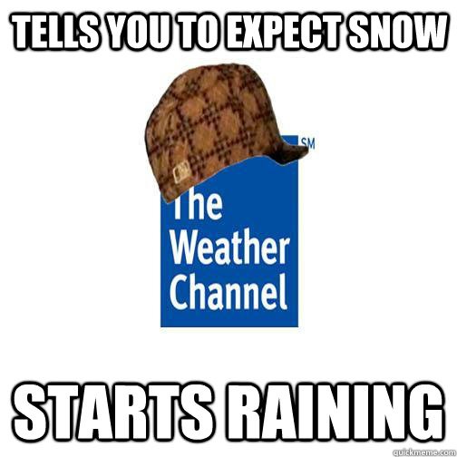Tells You to Expect Snow STARTS RAINING  Scumbag Weather Channel