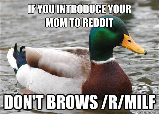 If you introduce your 
mom to reddit don't brows /r/milf - If you introduce your 
mom to reddit don't brows /r/milf  Actual Advice Mallard