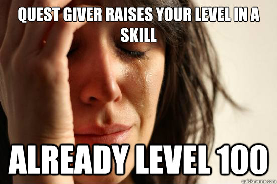 Quest giver raises your level in a skill Already level 100 - Quest giver raises your level in a skill Already level 100  First World Problems