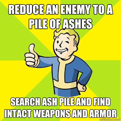 reduce an enemy to a pile of ashes search ash pile and find intact weapons and armor - reduce an enemy to a pile of ashes search ash pile and find intact weapons and armor  Fallout new vegas