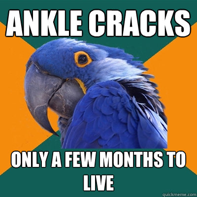 ANKLE CRACKS only a few months to live  Paranoid Parrot