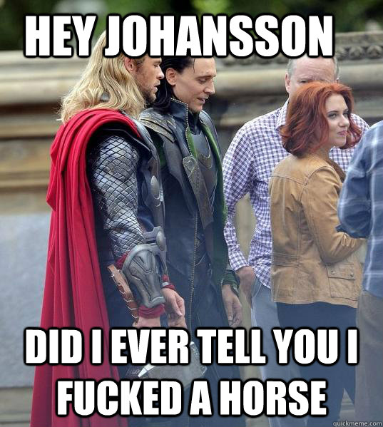 Hey Johansson Did I ever tell you I fucked a horse  thor loki