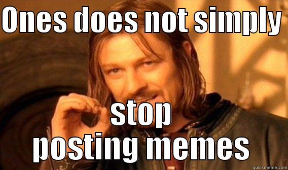 ONES DOES NOT SIMPLY  STOP POSTING MEMES One Does Not Simply