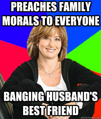 Preaches family morals to everyone banging husband's best friend  Sheltering Suburban Mom