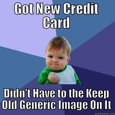 GOT NEW CREDIT CARD DIDN'T HAVE TO THE KEEP OLD GENERIC IMAGE ON IT Success Kid
