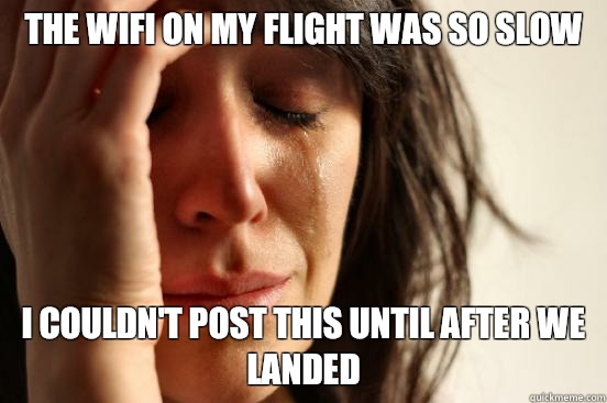 The WiFi on my flight was so slow I couldn't post this until after we landed  First World Problems