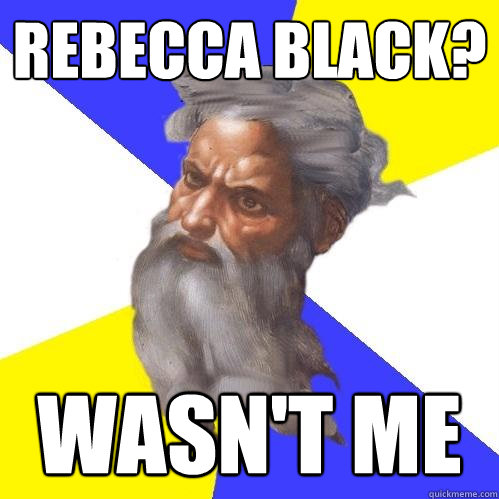Rebecca Black? Wasn't me  Advice God