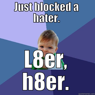 JUST BLOCKED A HATER. L8ER, H8ER. Success Kid