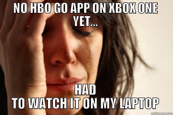 NO HBO GO APP ON XBOX ONE YET... HAD TO WATCH IT ON MY LAPTOP First World Problems