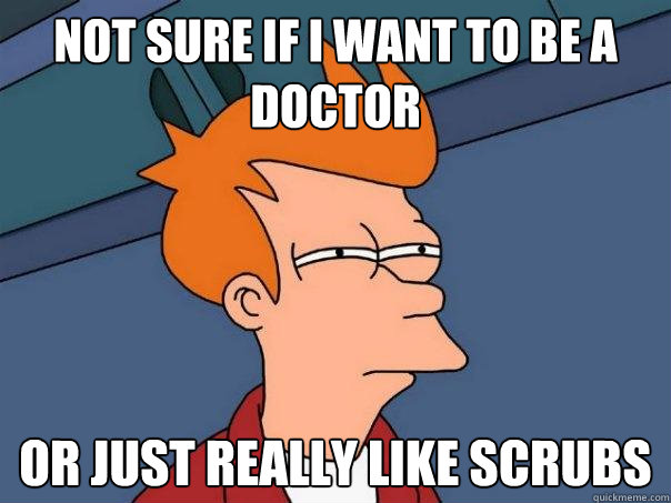 not sure if i want to be a doctor or just really like scrubs  Futurama Fry