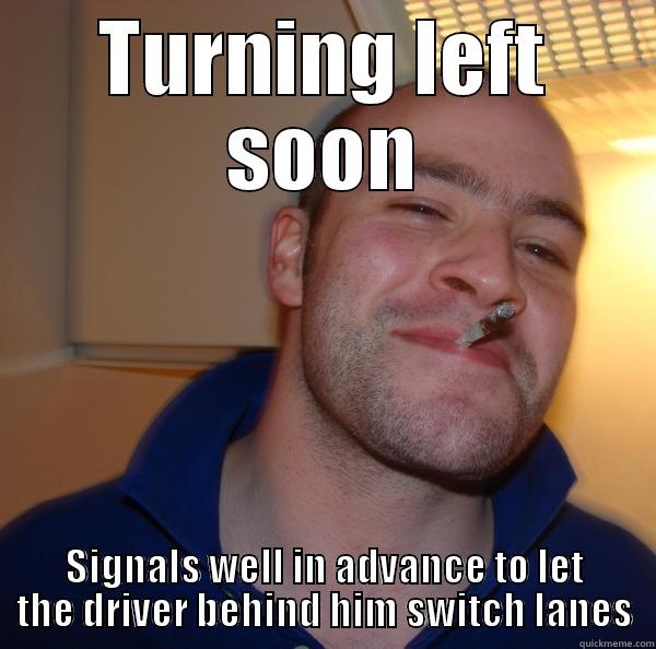 TURNING LEFT SOON SIGNALS WELL IN ADVANCE TO LET THE DRIVER BEHIND HIM SWITCH LANES Good Guy Greg 