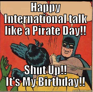 HAPPY INTERNATIONAL TALK LIKE A PIRATE DAY!! SHUT UP!! IT'S MY BIRTHDAY!! Slappin Batman