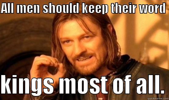 ALL MEN SHOULD KEEP THEIR WORD   KINGS MOST OF ALL. Boromir