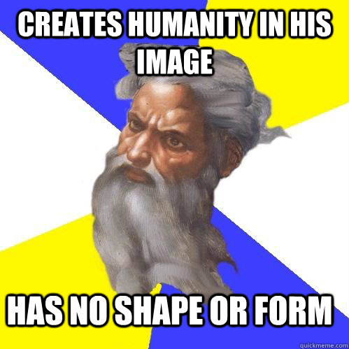 Creates humanity in his image Has no shape or form  Advice God